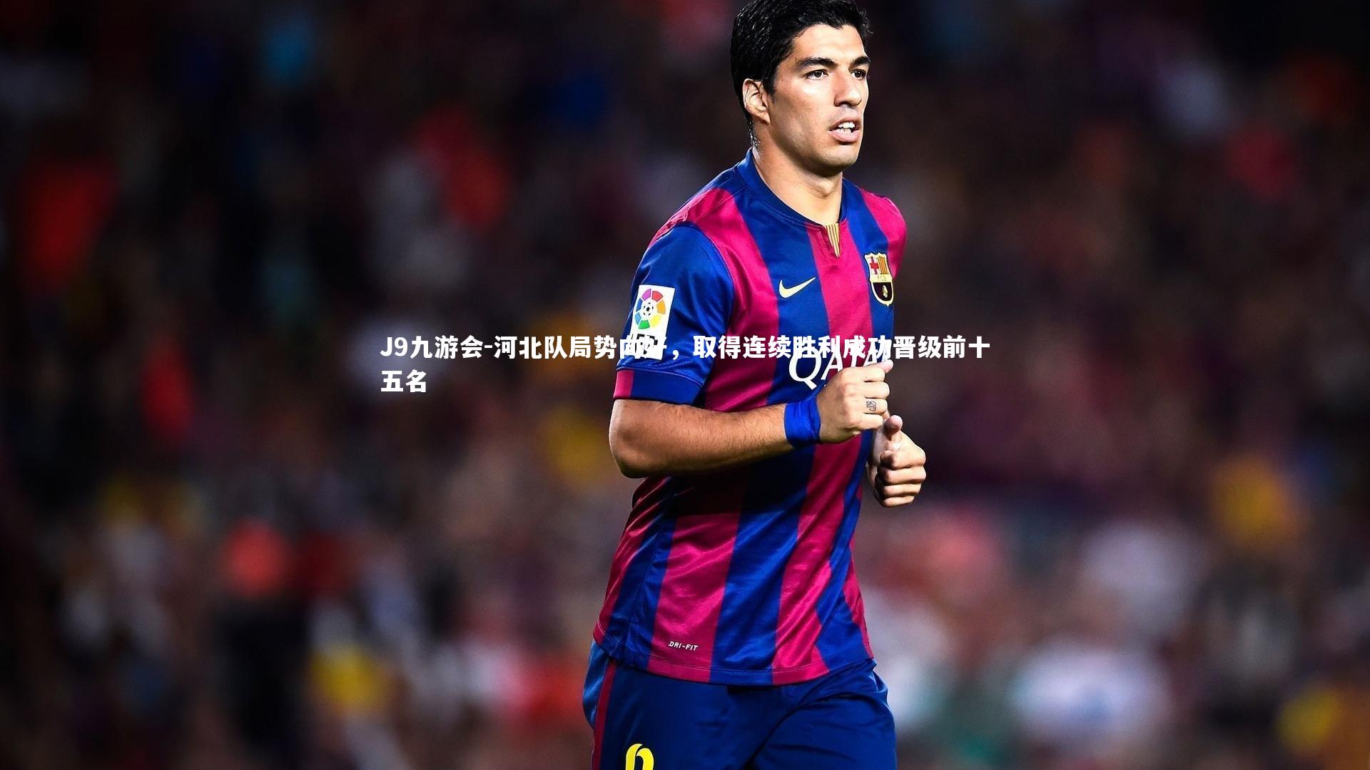 J9九游会-河北队局势向好，取得连续胜利成功晋级前十五名