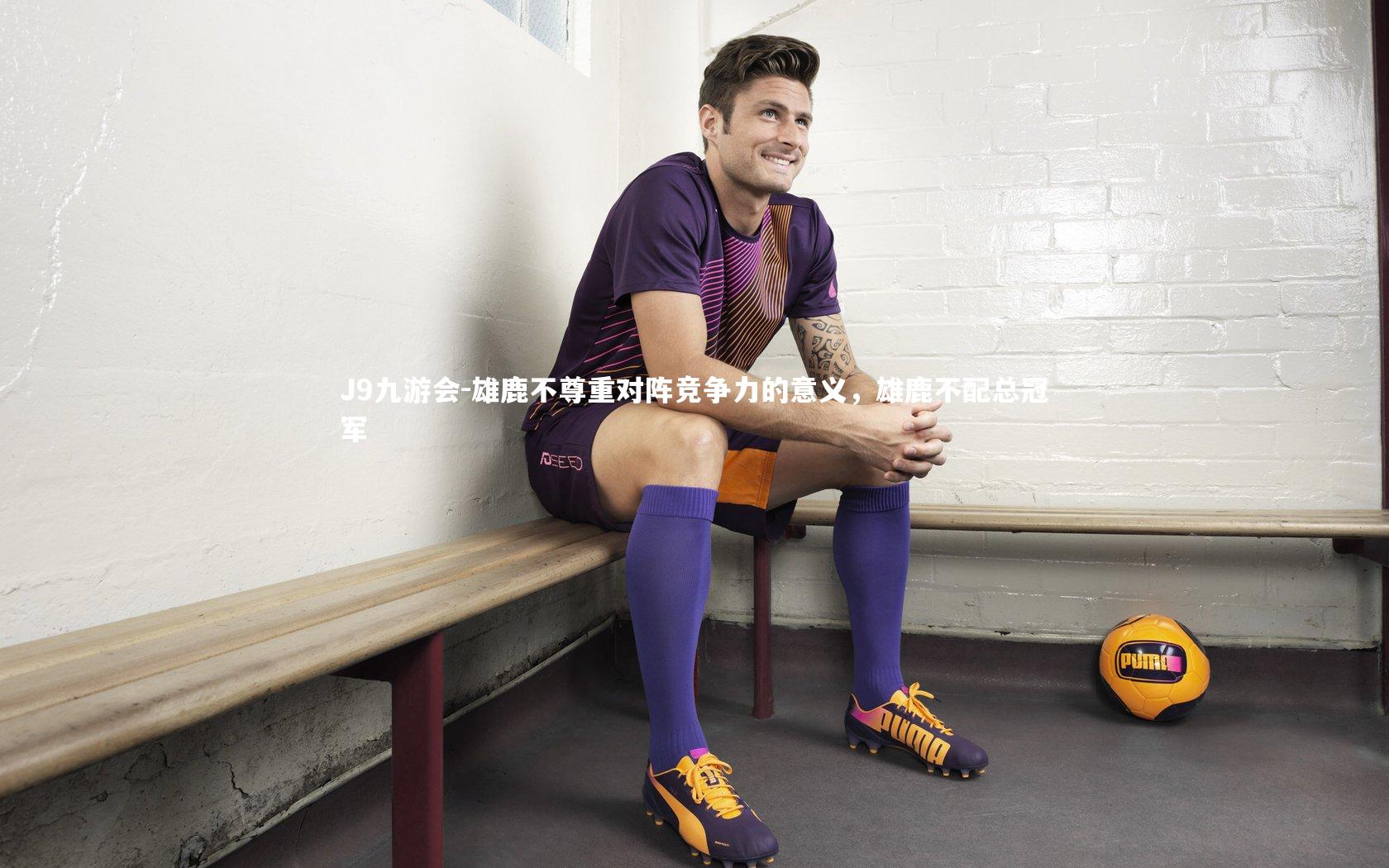 J9九游会-雄鹿不尊重对阵竞争力的意义，雄鹿不配总冠军