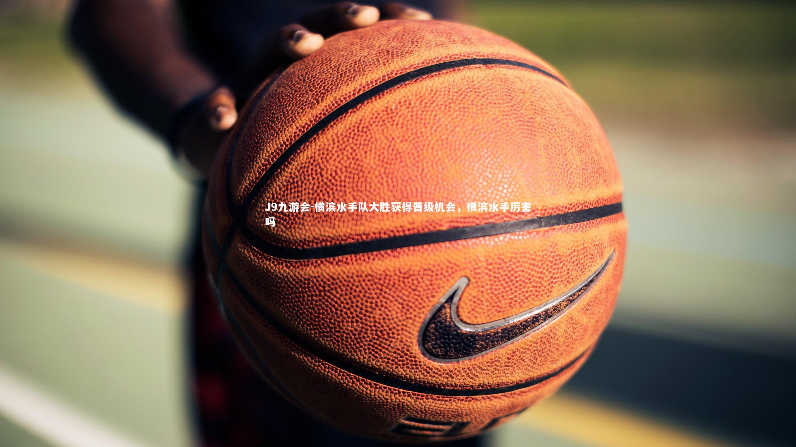 J9九游会-横滨水手队大胜获得晋级机会，横滨水手厉害吗